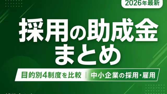 【2026年最新】採用・雇用で使える助成金まとめ完全ガイド｜目的別4制度を比較