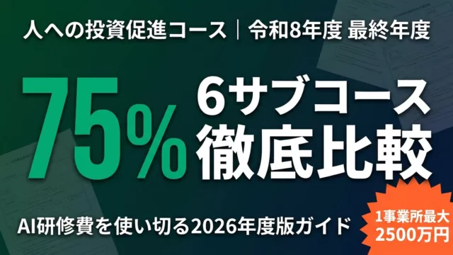 【2026年最終年度】人への投資促進コース｜6サブコース比較と活用ガイド