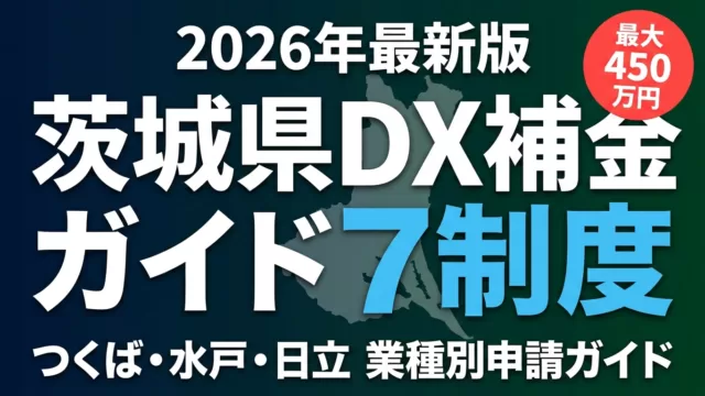 【2026年最新】茨城県のDX補助金ガイド｜つくば・水戸・日立対応7制度