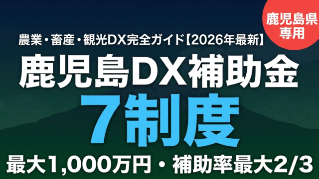 【2026年最新】鹿児島県のDX補助金完全ガイド｜鹿児島市・霧島・薩摩川内の農業・畜産・観光DX 7制度