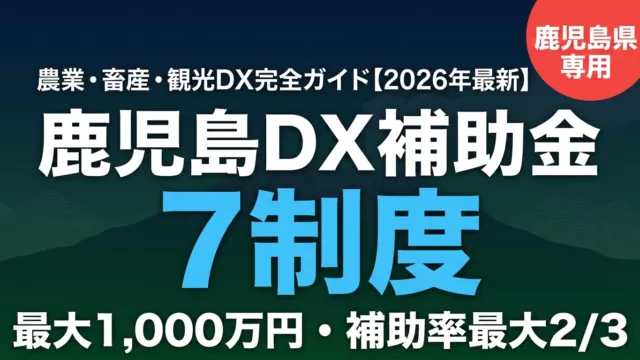 【2026年最新】鹿児島県のDX補助金完全ガイド｜鹿児島市・霧島・薩摩川内の農業・畜産・観光DX 7制度
