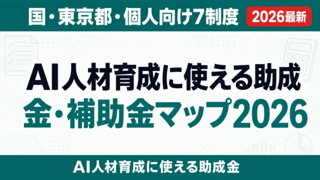 AI人材育成に使える助成金・補助金マップ2026｜国・東京都・個人向け7制度