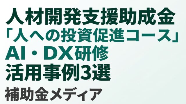 人材開発支援助成金「人への投資促進コース」AI・DX研修 活用事例3選