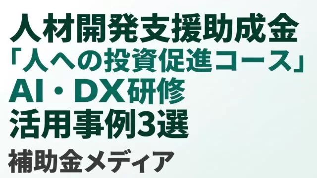 人材開発支援助成金「人への投資促進コース」AI・DX研修 活用事例3選