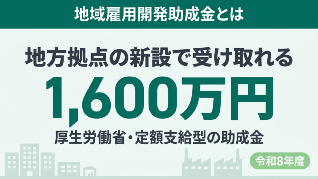 【令和8年度】地域雇用開発助成金とは｜地方拠点新設で最大1,600万円