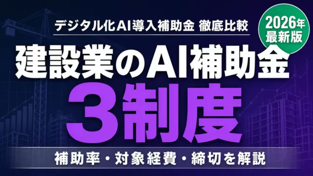 建設業がAI・DX導入で使える補助金比較｜どれが最適？2026