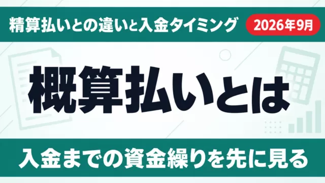 概算払いとは｜精算払いとの違いと入金タイミング【2026年9月】
