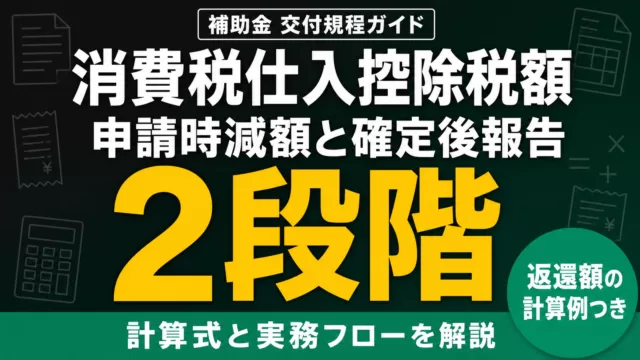 補助金の消費税仕入控除税額とは｜返還額の計算と申告後の報告義務