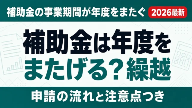 補助金は年度をまたげる？繰越・事業期間延長の実務と返還リスク【2026】