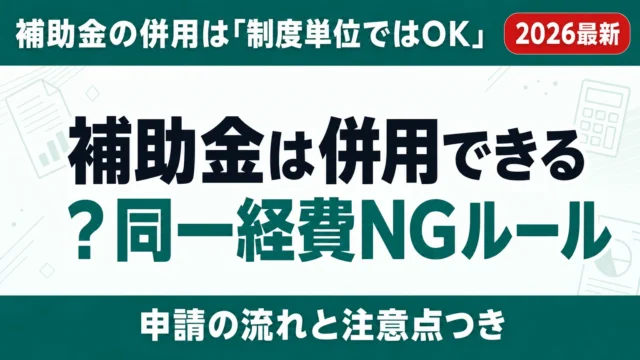 補助金は併用できる？同一経費NGルールと組み合わせ5例【2026年7月】