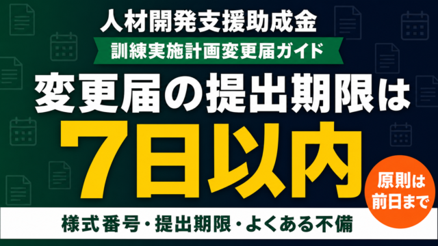 人材開発支援助成金の変更届｜前日まで・例外7日以内2026