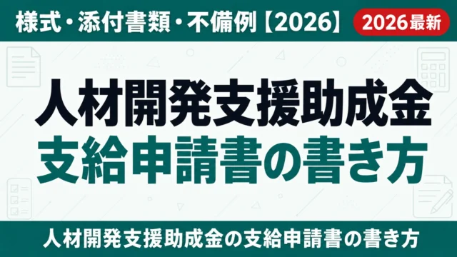 人材開発支援助成金 支給申請書の書き方｜様式・添付書類・不備例【2026】
