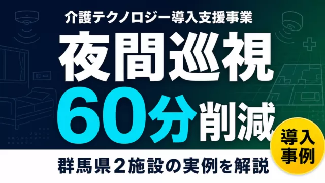 【2026年最新】介護テクノロジー導入支援事業の事例｜夜間巡視60分減の2施設