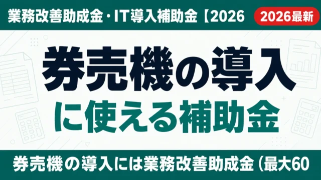 券売機に使える補助金｜業務改善助成金・デジタル化AI導入【2026】
