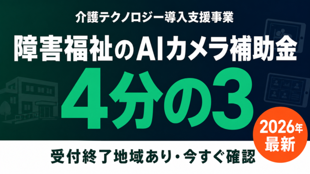 【2026年最新】障害福祉のAIカメラ・ICT補助金｜補助率4分の3