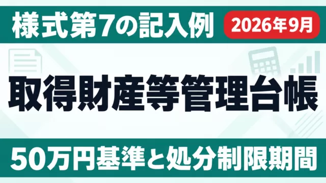 取得財産等管理台帳の記入例｜様式第7・50万円基準【2026年9月】