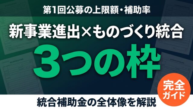 新事業進出・ものづくり統合補助金 第1回｜3枠の上限額・補助率・申請完全ガイド