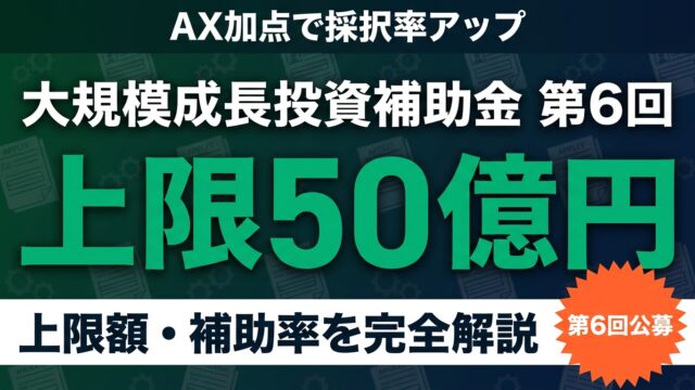 大規模成長投資補助金 第6回｜AX加点・上限50億円の完全ガイド