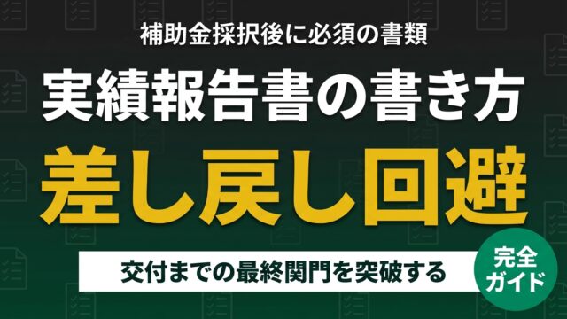 補助金採択後の実績報告書の書き方 差し戻し回避の完全ガイド