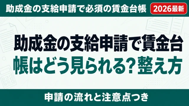 助成金の支給申請で賃金台帳はどう見られる？整え方と不備例4選【2026年】