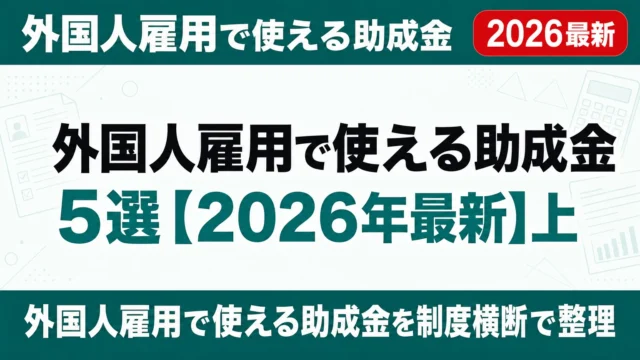 外国人雇用で使える助成金5選【2026年最新】上限80万円の専用コースも