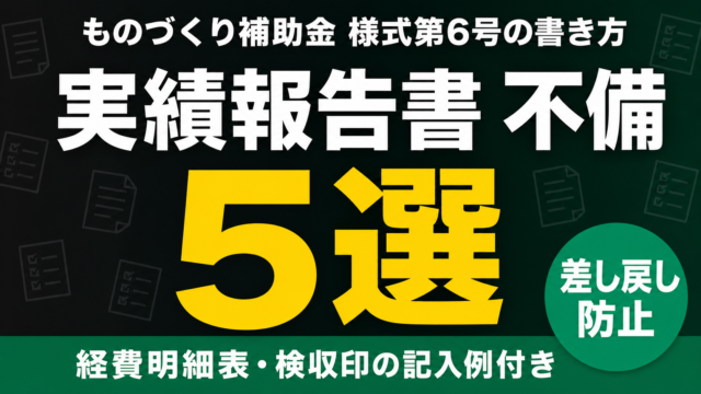 ものづくり補助金 実績報告書の書き方｜様式6号と不備5選【2026】