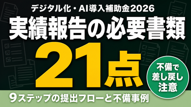 デジタル化・AI導入補助金 実績報告の出し方｜必要書類21点と不備事例