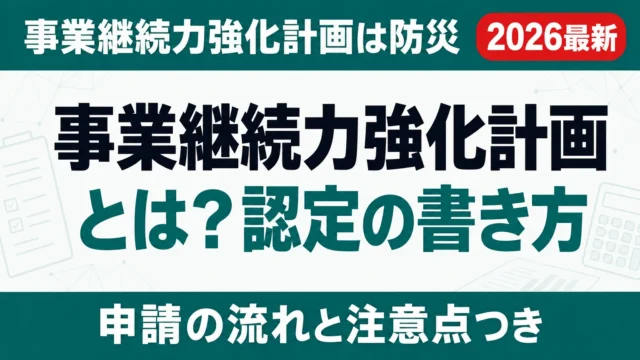 事業継続力強化計画とは？認定の書き方・補助金加点・税制優遇【2026】