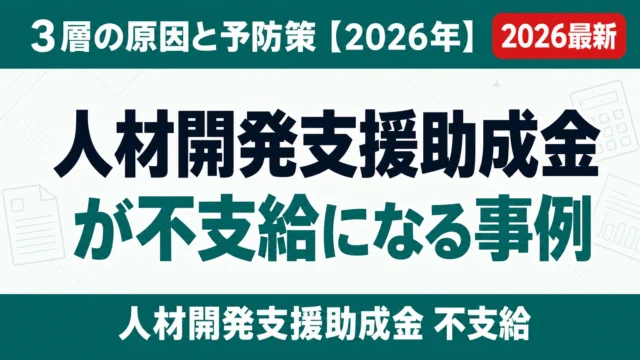 人材開発支援助成金が不支給になる事例｜3層の原因と予防策【2026年】