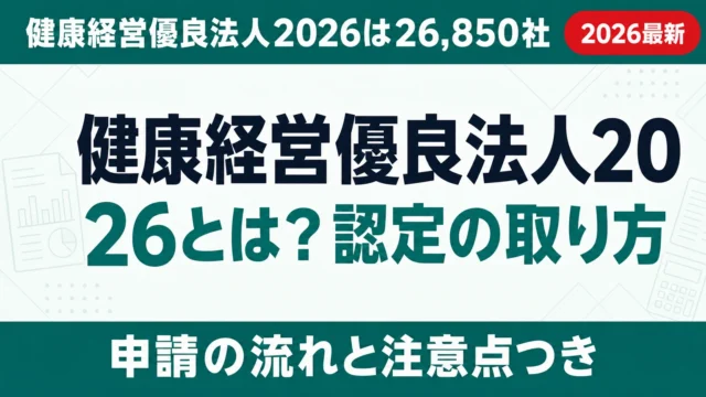 健康経営優良法人2026とは？認定の取り方と補助金加点を解説