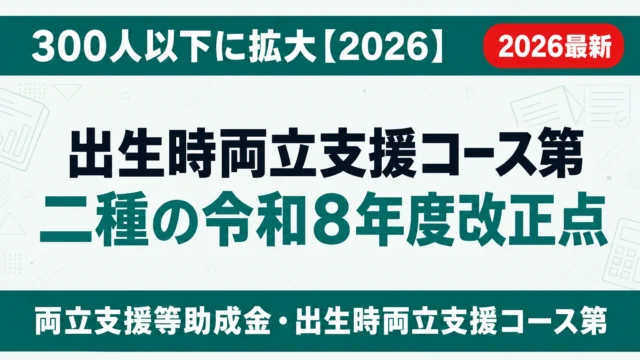 出生時両立支援コース第二種の令和8年度改正点｜300人以下に拡大【2026】