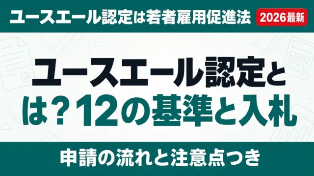 ユースエール認定とは？12の基準と入札・融資優遇を解説【2026年】