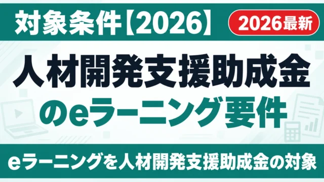 人材開発支援助成金のeラーニング要件｜対象条件【2026】