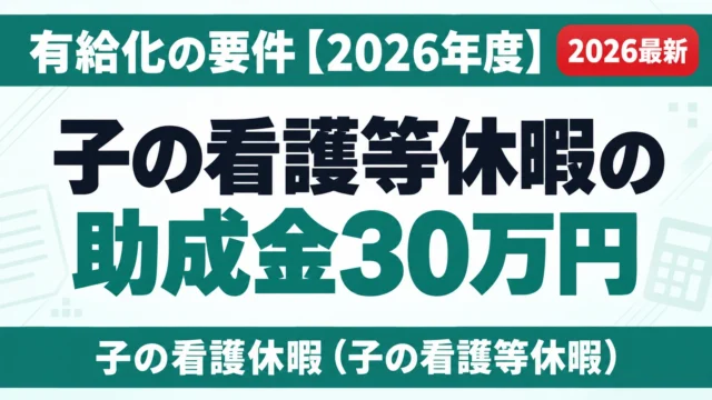 子の看護等休暇の助成金30万円｜有給化の要件【2026年度】