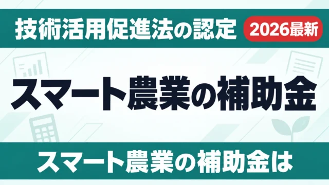 スマート農業の補助金｜技術活用促進法の認定と申請窓口【2026】